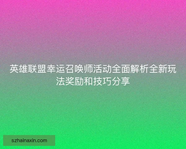 英雄联盟幸运召唤师活动全面解析全新玩法奖励和技巧分享