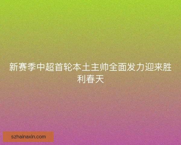 新赛季中超首轮本土主帅全面发力迎来胜利春天