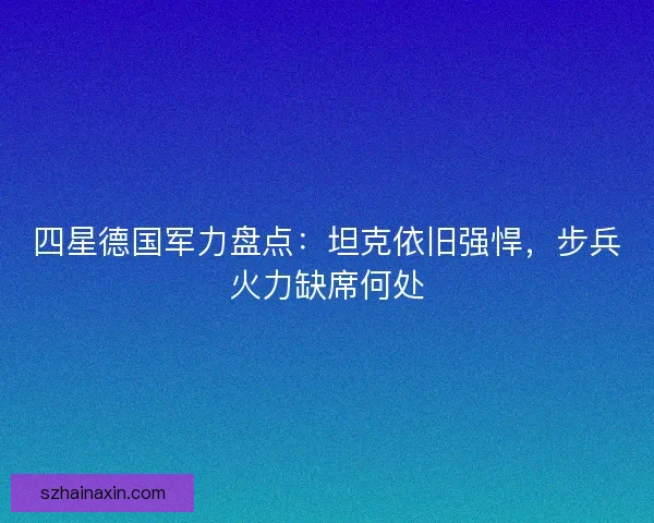 四星德国军力盘点：坦克依旧强悍，步兵火力缺席何处