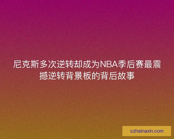 尼克斯多次逆转却成为NBA季后赛最震撼逆转背景板的背后故事